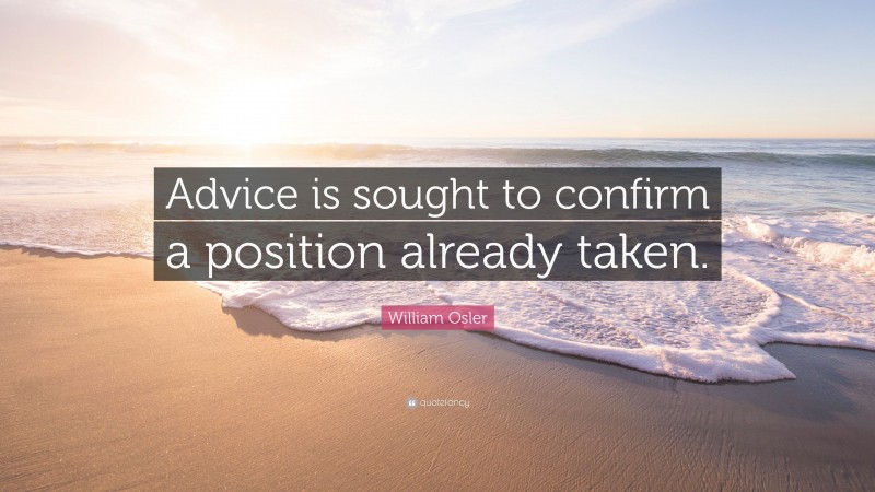 William Osler Quote: “Advice is sought to confirm a position already taken.”