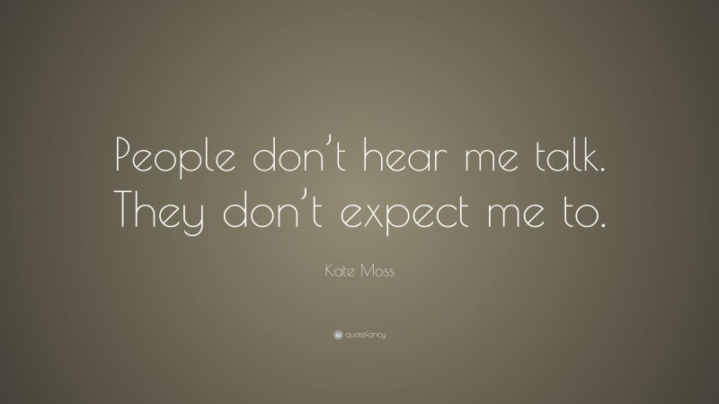 Kate Moss Quote: “People don’t hear me talk. They don’t expect me to.”