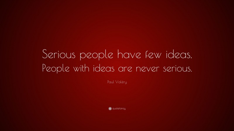 Paul Valéry Quote: “Serious people have few ideas. People with ideas are never serious.”