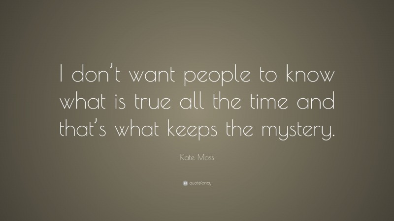 Kate Moss Quote: “I don’t want people to know what is true all the time and that’s what keeps the mystery.”