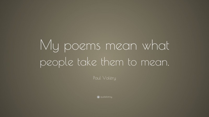 Paul Valéry Quote: “My poems mean what people take them to mean.”