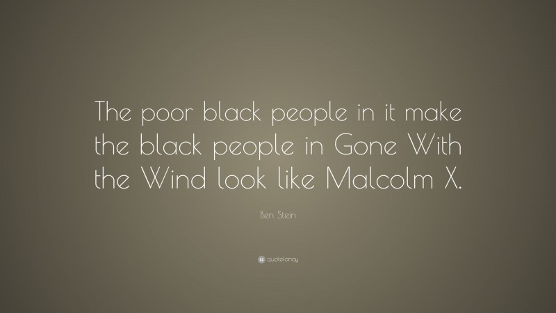 Ben Stein Quote: “The poor black people in it make the black people in Gone With the Wind look like Malcolm X.”
