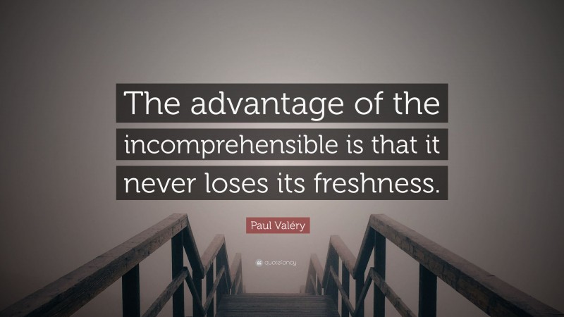 Paul Valéry Quote: “The advantage of the incomprehensible is that it never loses its freshness.”