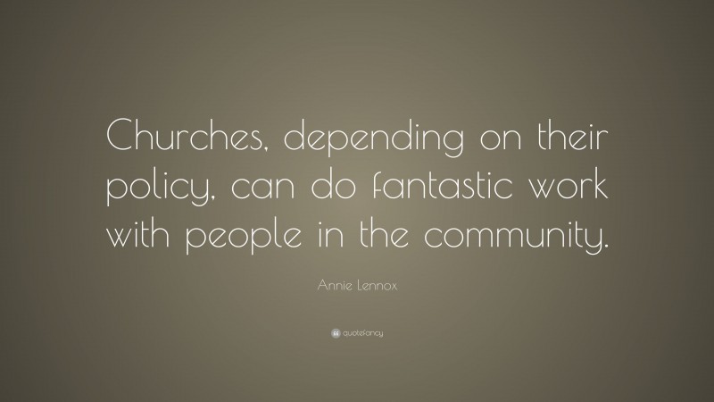 Annie Lennox Quote: “Churches, depending on their policy, can do fantastic work with people in the community.”