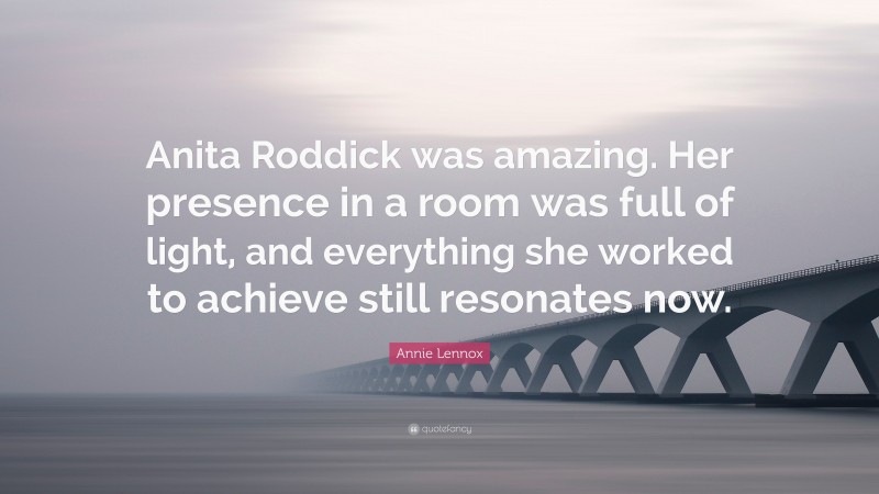 Annie Lennox Quote: “Anita Roddick was amazing. Her presence in a room was full of light, and everything she worked to achieve still resonates now.”