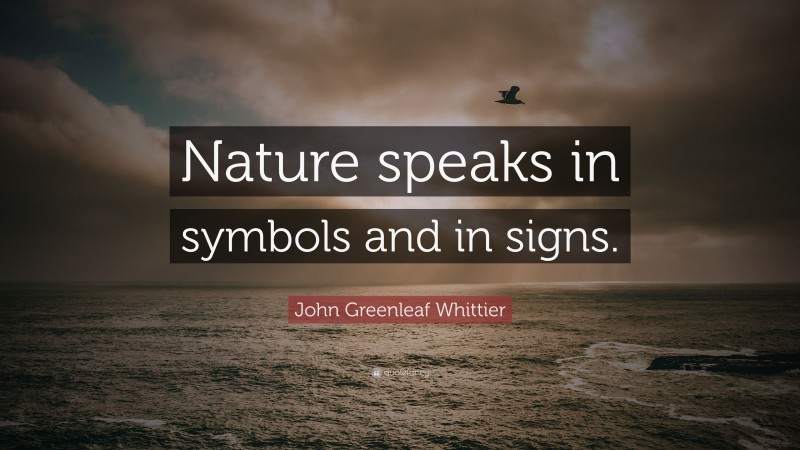 John Greenleaf Whittier Quote: “Nature speaks in symbols and in signs.”