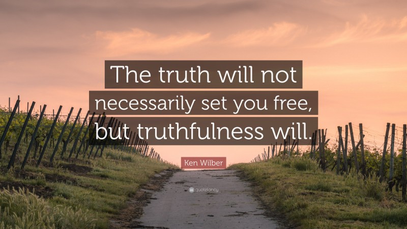 Ken Wilber Quote: “The truth will not necessarily set you free, but truthfulness will.”