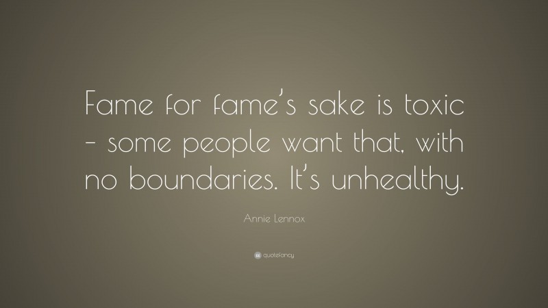Annie Lennox Quote: “Fame for fame’s sake is toxic – some people want that, with no boundaries. It’s unhealthy.”