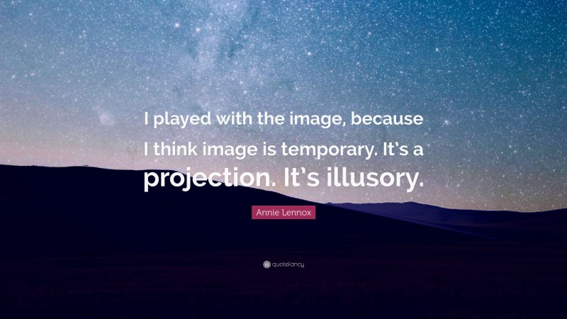 Annie Lennox Quote: “I played with the image, because I think image is temporary. It’s a projection. It’s illusory.”