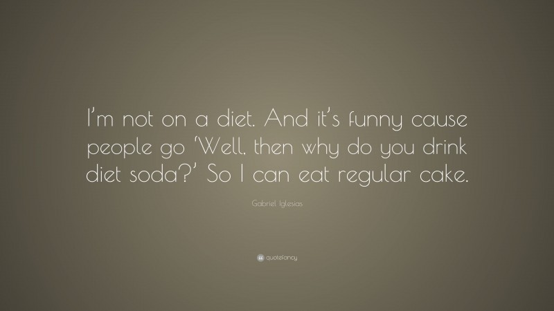 Gabriel Iglesias Quote: “I’m not on a diet. And it’s funny cause people go ‘Well, then why do you drink diet soda?’ So I can eat regular cake.”