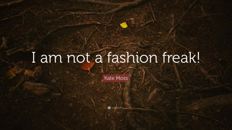Kate Moss Quote: “I am not a fashion freak!”