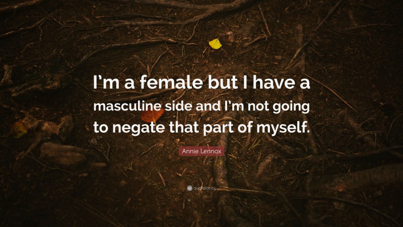 Annie Lennox Quote: “I’m a female but I have a masculine side and I’m not going to negate that part of myself.”