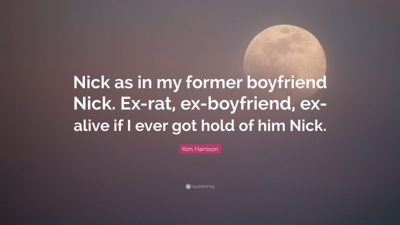 Kim Harrison Quote: “Nick as in my former boyfriend Nick. Ex-rat, ex-boyfriend, ex-alive if I ever got hold of him Nick.”