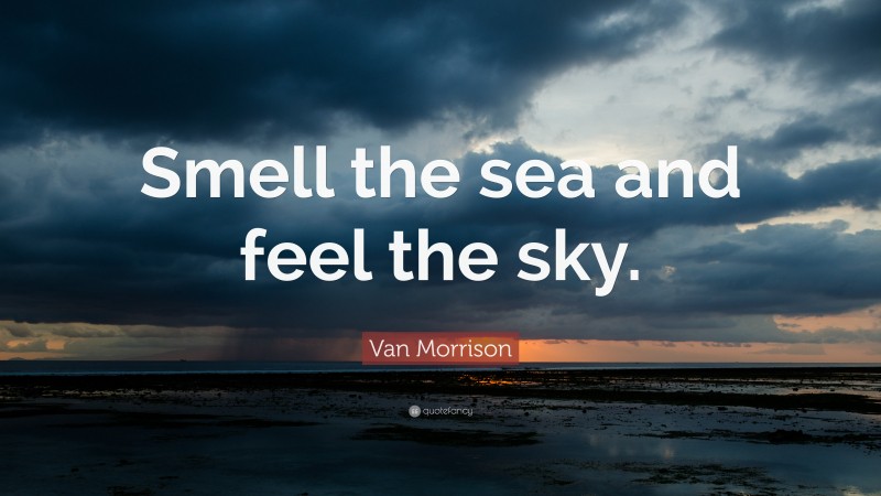 Van Morrison Quote: “Smell the sea and feel the sky.”