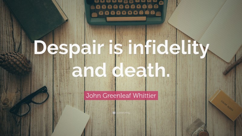 John Greenleaf Whittier Quote: “Despair is infidelity and death.”