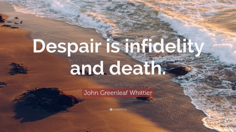 John Greenleaf Whittier Quote: “Despair is infidelity and death.”