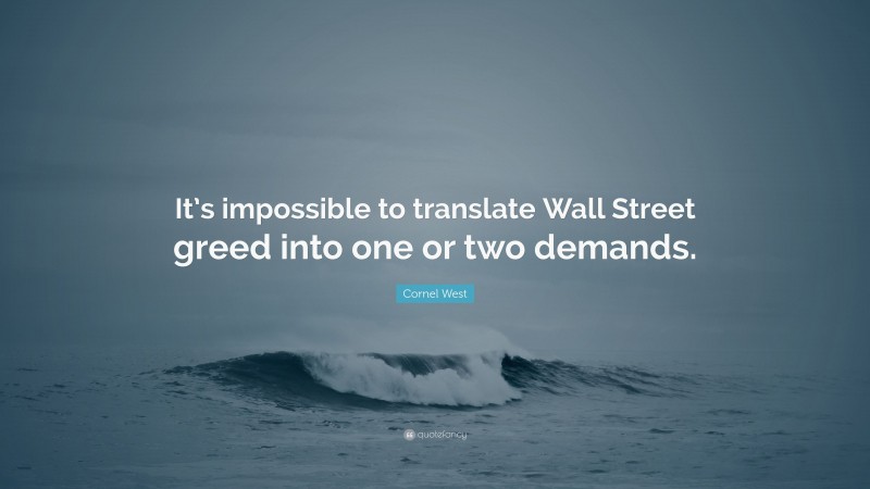 Cornel West Quote: “It’s impossible to translate Wall Street greed into one or two demands.”