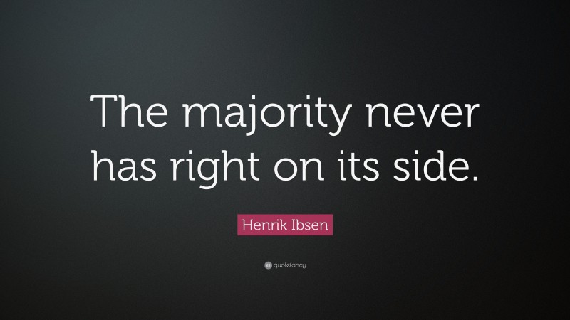 Henrik Ibsen Quote: “The majority never has right on its side.”