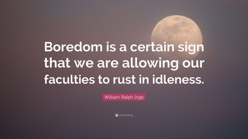William Ralph Inge Quote: “Boredom is a certain sign that we are allowing our faculties to rust in idleness.”