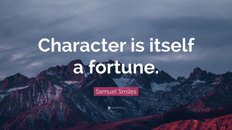 Samuel Smiles Quote: “Character is itself a fortune.”