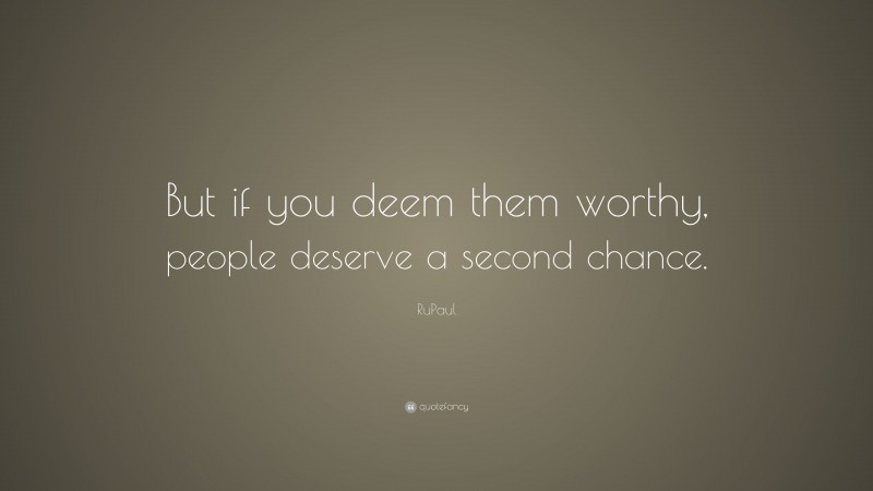 RuPaul Quote: “But if you deem them worthy, people deserve a second chance.”