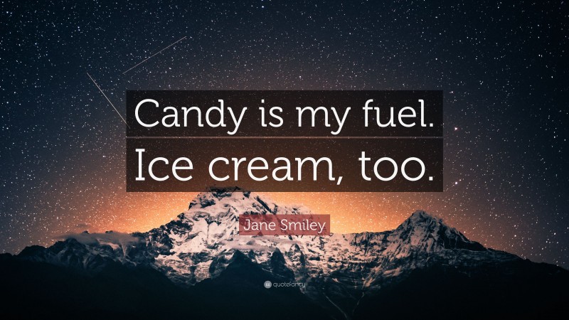 Jane Smiley Quote: “Candy is my fuel. Ice cream, too.”