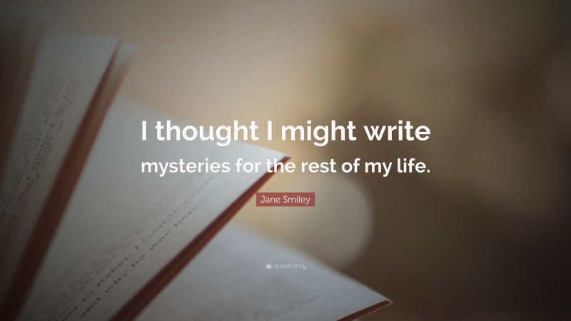 Jane Smiley Quote: “I thought I might write mysteries for the rest of my life.”