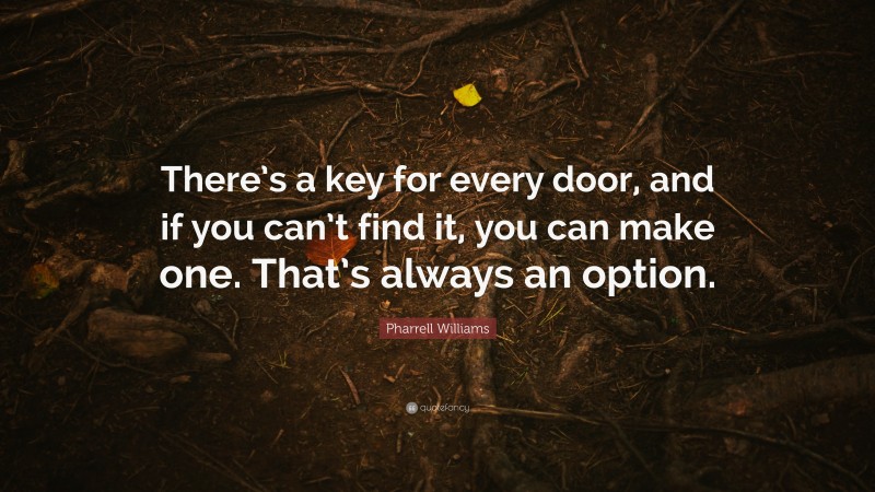 Pharrell Williams Quote: “There’s a key for every door, and if you can’t find it, you can make one. That’s always an option.”