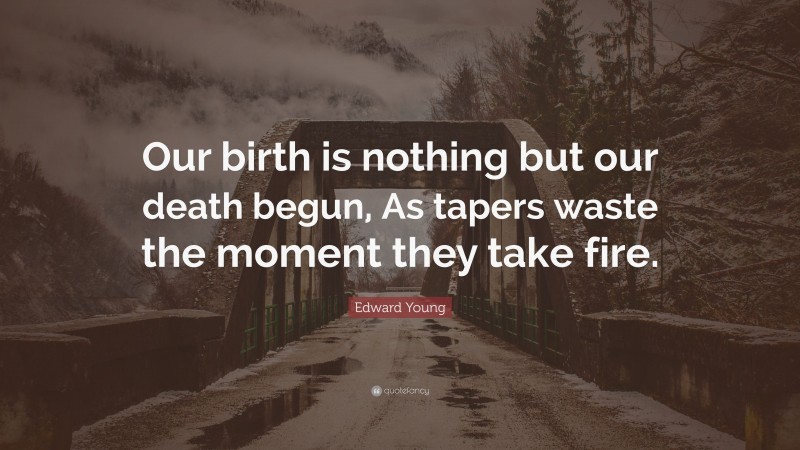 Edward Young Quote: “Our birth is nothing but our death begun, As tapers waste the moment they take fire.”
