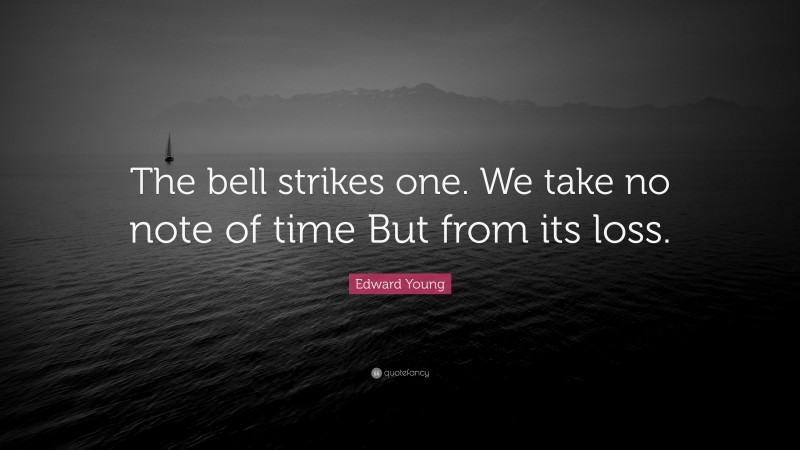 Edward Young Quote: “The bell strikes one. We take no note of time But from its loss.”