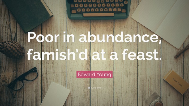 Edward Young Quote: “Poor in abundance, famish’d at a feast.”