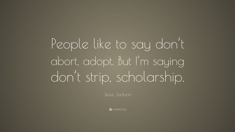 Jesse Jackson Quote: “People like to say don’t abort, adopt. But I’m saying don’t strip, scholarship.”