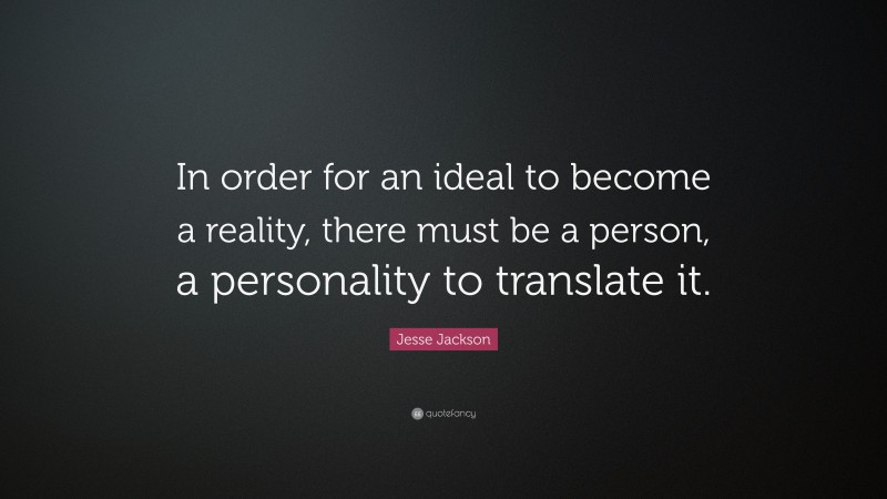 Jesse Jackson Quote: “In order for an ideal to become a reality, there must be a person, a personality to translate it.”