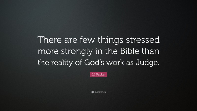 J.I. Packer Quote: “There are few things stressed more strongly in the Bible than the reality of God’s work as Judge.”