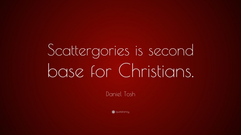 Daniel Tosh Quote: “Scattergories is second base for Christians.”