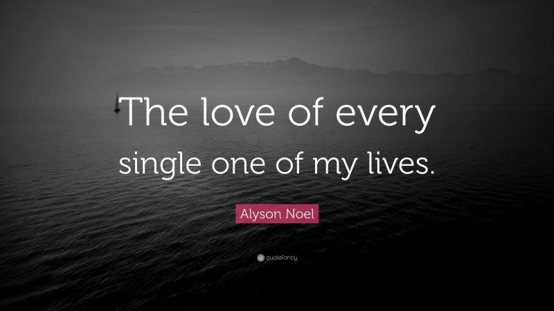 Alyson Noel Quote: “The love of every single one of my lives.”