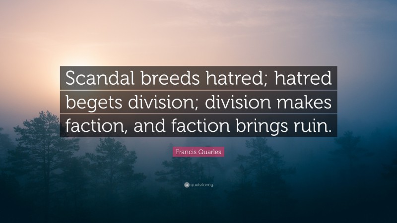 Francis Quarles Quote: “Scandal breeds hatred; hatred begets division; division makes faction, and faction brings ruin.”