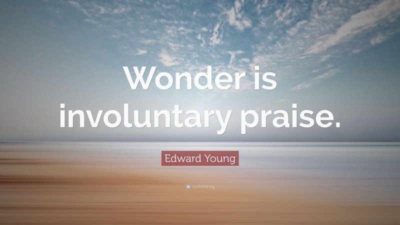 Edward Young Quote: “Wonder is involuntary praise.”