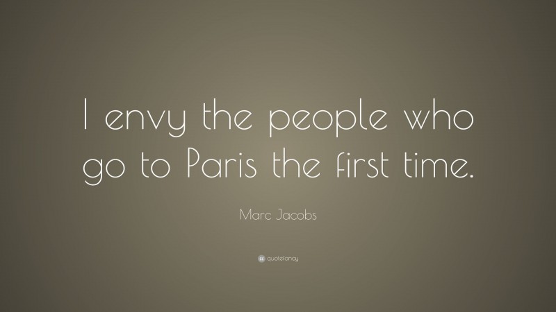 Marc Jacobs Quote: “I envy the people who go to Paris the first time.”