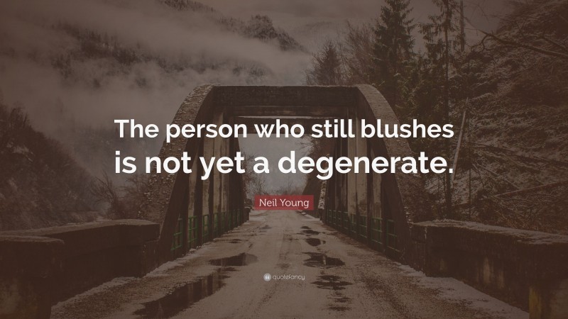 Neil Young Quote: “The person who still blushes is not yet a degenerate.”