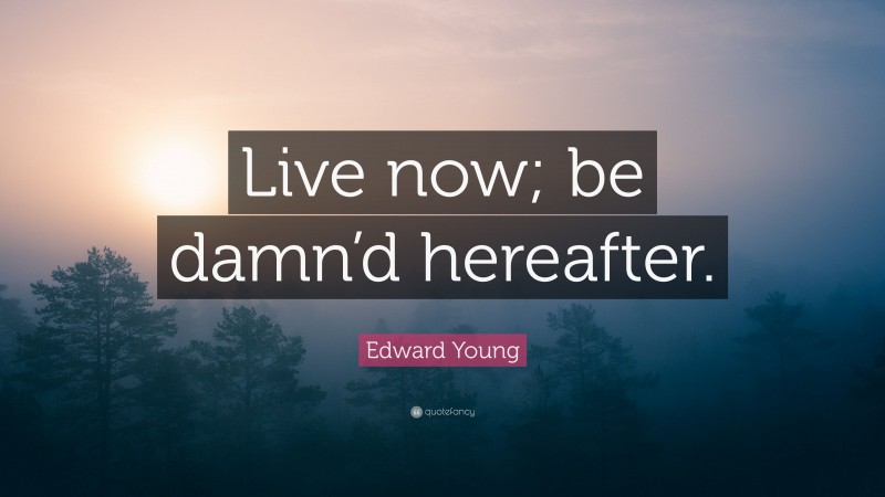 Edward Young Quote: “Live now; be damn’d hereafter.”