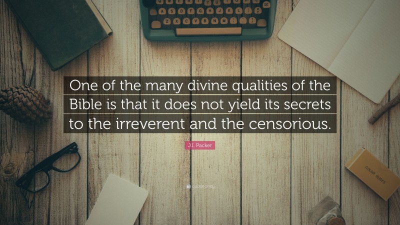 J.I. Packer Quote: “One of the many divine qualities of the Bible is that it does not yield its secrets to the irreverent and the censorious.”