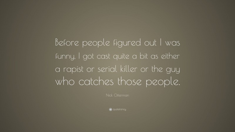Nick Offerman Quote: “Before people figured out I was funny, I got cast quite a bit as either a rapist or serial killer or the guy who catches those people.”