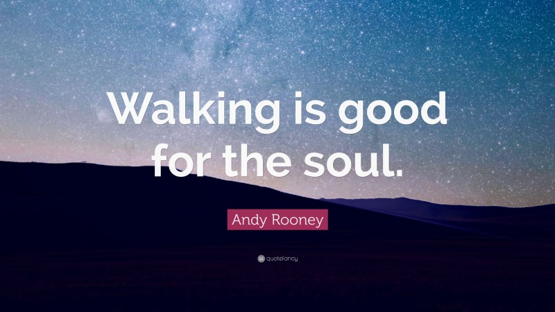 Andy Rooney Quote: “Walking is good for the soul.”