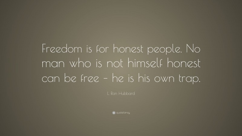 L. Ron Hubbard Quote: “Freedom is for honest people. No man who is not himself honest can be free – he is his own trap.”