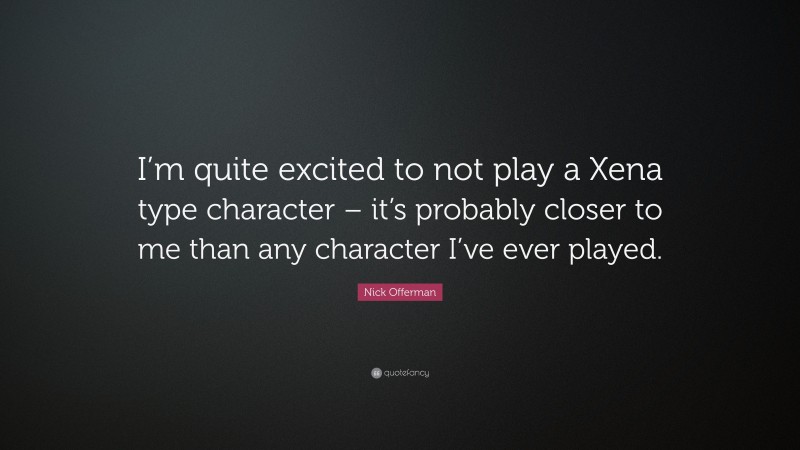 Nick Offerman Quote: “I’m quite excited to not play a Xena type character – it’s probably closer to me than any character I’ve ever played.”
