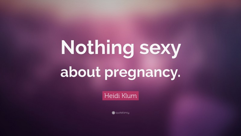 Heidi Klum Quote: “Nothing sexy about pregnancy.”