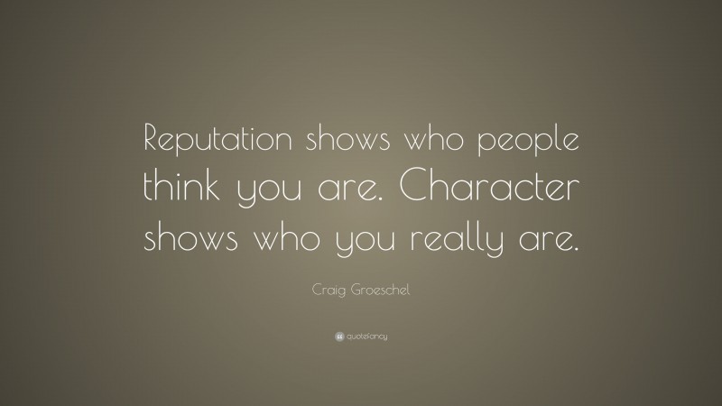 Craig Groeschel Quote: “Reputation shows who people think you are. Character shows who you really are.”