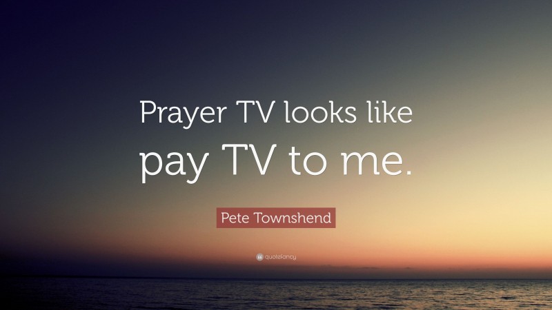 Pete Townshend Quote: “Prayer TV looks like pay TV to me.”