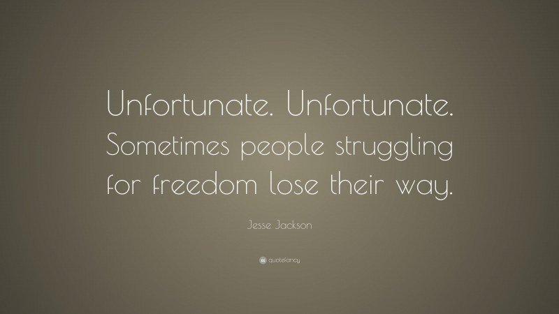 Jesse Jackson Quote: “Unfortunate. Unfortunate. Sometimes people struggling for freedom lose their way.”